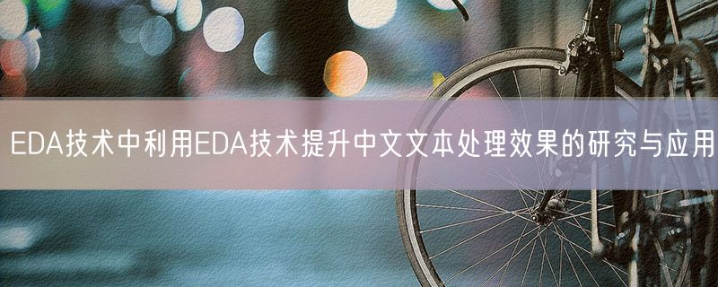 <strong>EDA技术中利用EDA技术提升中文文本处理效果的研究与应用</strong>