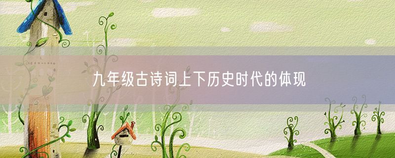 <strong>九年级古诗词上下历史时代的体现</strong>