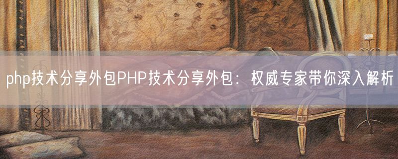 php技术分享外包PHP技术分享外包：权威专家带你深入解析