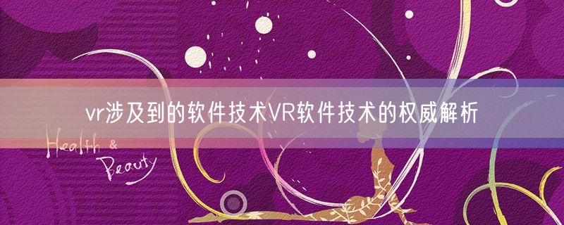 <strong>vr涉及到的软件技术VR软件技术的权威解析</strong>