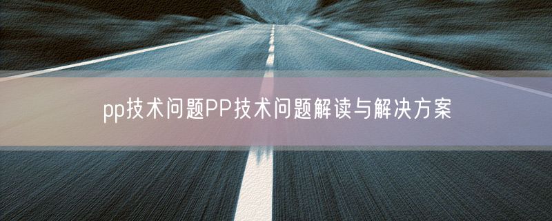 pp技术问题PP技术问题解读与解决方案