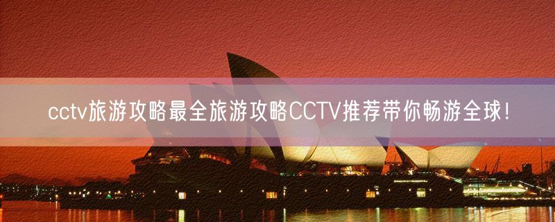 <strong>cctv旅游攻略最全旅游攻略CCTV推荐带你畅游全球！</strong>