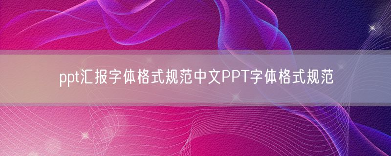 ppt汇报字体格式规范中文PPT字体格式规范