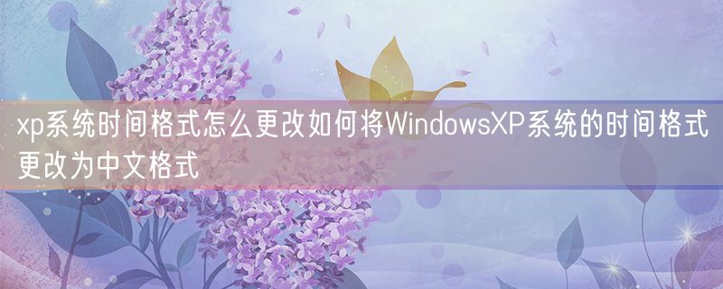 <strong>xp系统时间格式怎么更改如何将WindowsXP系统的时间格式更改为中文格式</strong>