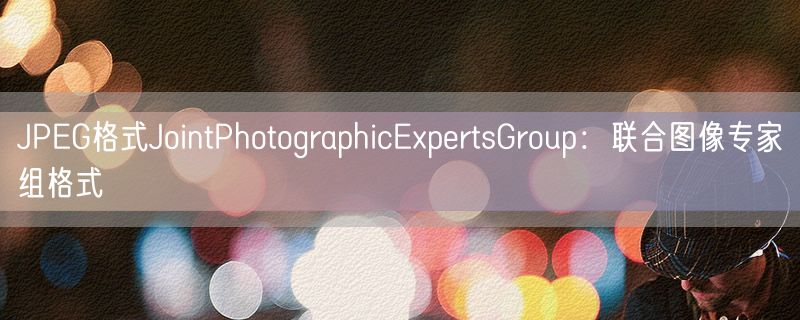 <strong>JPEG格式JointPhotographicExpertsGroup：联合图像专家组格式</strong>