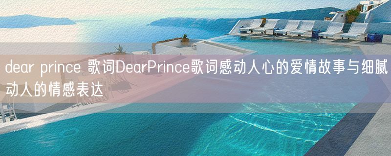 dear prince 歌词DearPrince歌词感动人心的爱情故事与细腻动人的情感表达