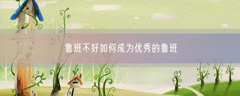 <strong>鲁班不好如何成为优秀的鲁班</strong>