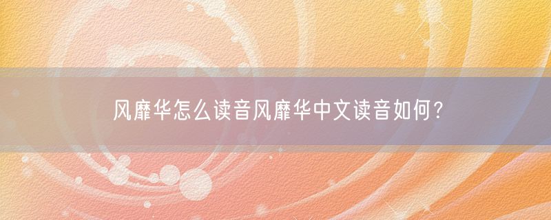 风靡华怎么读音风靡华中文读音如何？