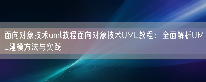 面向对象技术uml教程面向对象技术UML教程：全面解析UML建模方法与实践