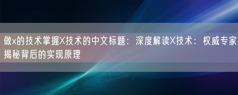 做x的技术掌握X技术的中文标题：深度解读X技术：权威专家揭秘背后的实现原理