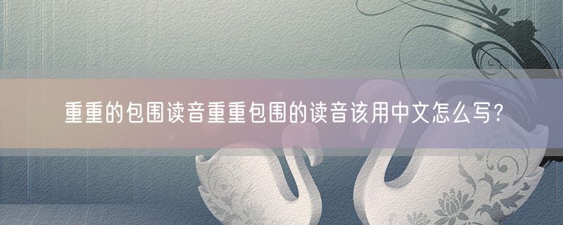 <strong>重重的包围读音重重包围的读音该用中文怎么写？</strong>