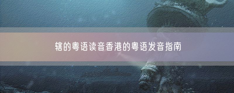 辖的粤语读音香港的粤语发音指南
