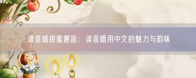 读音婚甜蜜邂逅：读音婚用中文的魅力与韵味