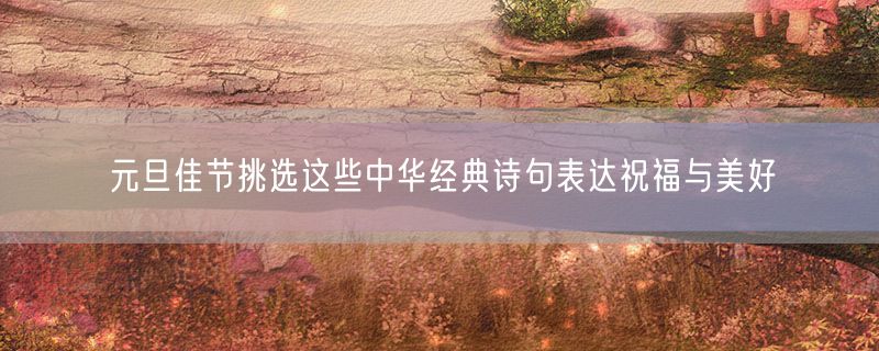 元旦佳节挑选这些中华经典诗句表达祝福与美好